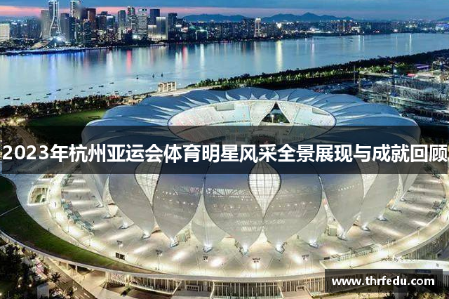 2023年杭州亚运会体育明星风采全景展现与成就回顾