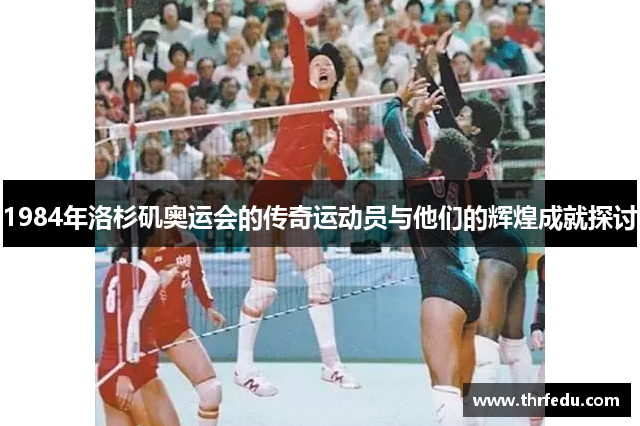 1984年洛杉矶奥运会的传奇运动员与他们的辉煌成就探讨