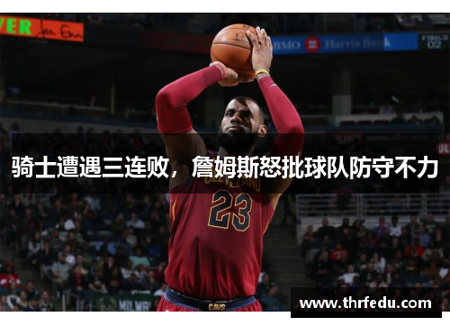 骑士遭遇三连败，詹姆斯怒批球队防守不力