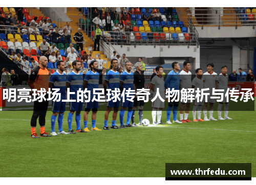 明亮球场上的足球传奇人物解析与传承