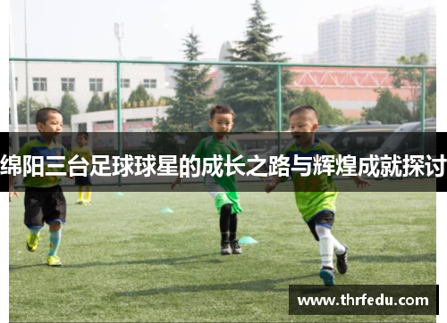 绵阳三台足球球星的成长之路与辉煌成就探讨