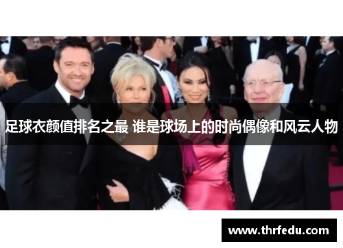 足球衣颜值排名之最 谁是球场上的时尚偶像和风云人物