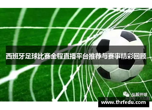 西班牙足球比赛全程直播平台推荐与赛事精彩回顾