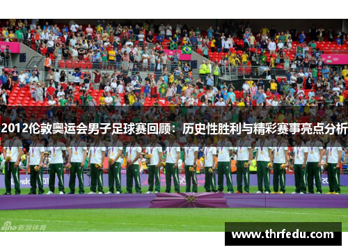 2012伦敦奥运会男子足球赛回顾：历史性胜利与精彩赛事亮点分析