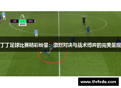 丁丁足球比赛精彩纷呈：激烈对决与战术博弈的完美呈现