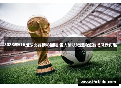 2023年516足球比赛精彩回顾 各大球队激烈角逐赛场风云再起